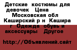 Детские  костюмы для девочек › Цена ­ 1 000 - Московская обл., Каширский р-н, Кашира г. Одежда, обувь и аксессуары » Другое   